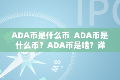 ADA币是什么币  ADA币是什么币？ADA币是啥？详细解读ADA币的特点和用处