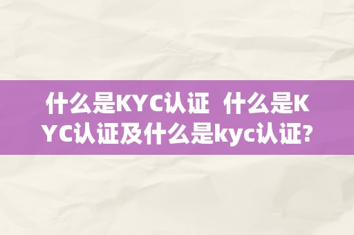 什么是KYC认证  什么是KYC认证及什么是kyc认证?