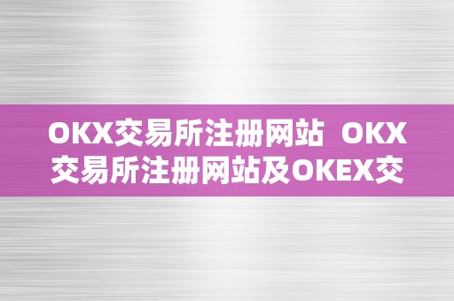 OKX交易所注册网站  OKX交易所注册网站及OKEX交易所注册指南