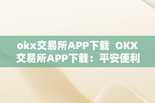 okx交易所APP下载  OKX交易所APP下载：平安便利的数字货币交易平台