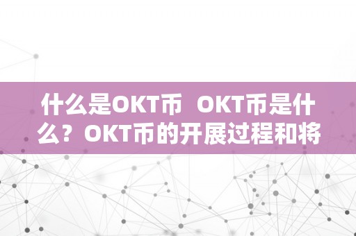 什么是OKT币  OKT币是什么？OKT币的开展过程和将来前景阐发