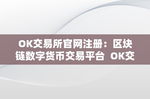 OK交易所官网注册：区块链数字货币交易平台  OK交易所官网注册：区块链数字货币交易平台