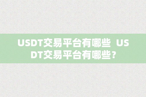 USDT交易平台有哪些  USDT交易平台有哪些？