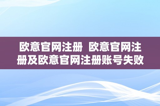 欧意官网注册  欧意官网注册及欧意官网注册账号失败