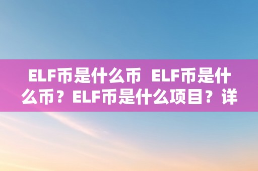 ELF币是什么币  ELF币是什么币？ELF币是什么项目？详细解读ELF币的布景、手艺和应用