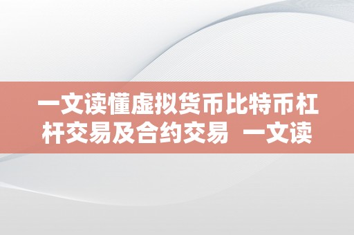 一文读懂虚拟货币比特币杠杆交易及合约交易  一文读懂虚拟货币比特币杠杆交易及合约交易