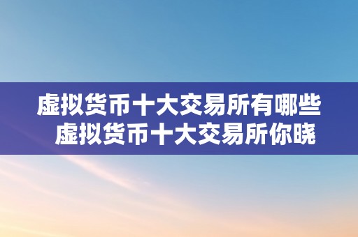 虚拟货币十大交易所有哪些  虚拟货币十大交易所你晓得有哪些？