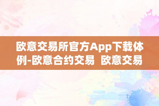 欧意交易所官方App下载体例-欧意合约交易  欧意交易所官方App下载体例