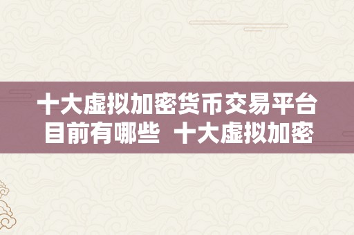 十大虚拟加密货币交易平台目前有哪些  十大虚拟加密货币交易平台目前有哪些