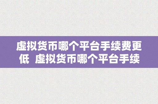 虚拟货币哪个平台手续费更低  虚拟货币哪个平台手续费更低？比特币、以太坊、莱特币等虚拟货币交易手续费比照