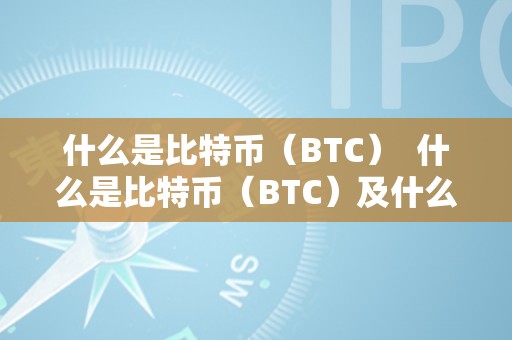 什么是比特币（BTC）  什么是比特币（BTC）及什么是比特币它是做什么用的