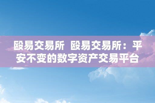 殴易交易所  殴易交易所：平安不变的数字资产交易平台