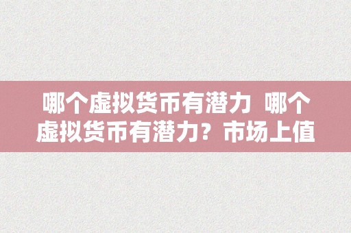 哪个虚拟货币有潜力  哪个虚拟货币有潜力？市场上值得存眷的加密货币项目