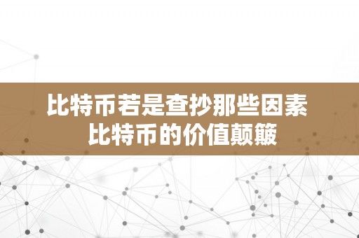 比特币若是查抄那些因素  比特币的价值颠簸