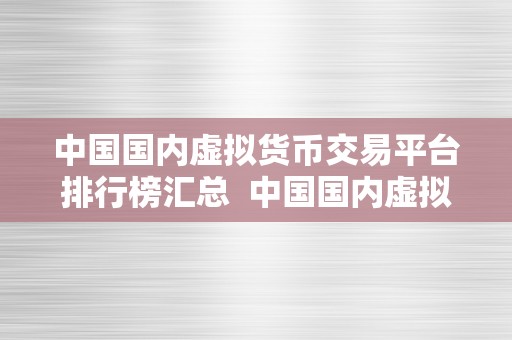 中国国内虚拟货币交易平台排行榜汇总  中国国内虚拟货币交易平台排行榜汇总：2021年更受欢迎的交易平台大揭秘