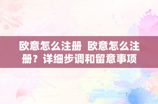 欧意怎么注册  欧意怎么注册？详细步调和留意事项