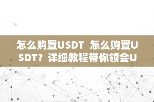 怎么购置USDT  怎么购置USDT？详细教程带你领会USDT购置的办法