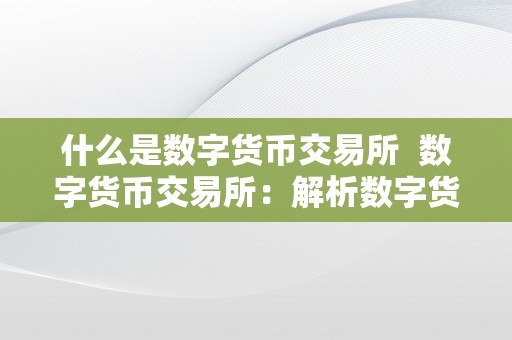 什么是数字货币交易所  数字货币交易所：解析数字货币交易所的定义及运做机造