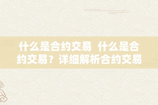 什么是合约交易  什么是合约交易？详细解析合约交易的概念、特点和应用