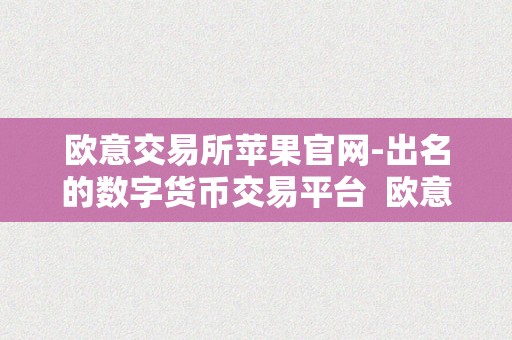 欧意交易所苹果官网-出名的数字货币交易平台  欧意交易所苹果官网-数字货币交易平台的优势和特点