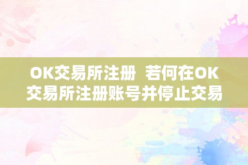 OK交易所注册  若何在OK交易所注册账号并停止交易