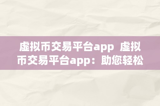 虚拟币交易平台app  虚拟币交易平台app：助您轻松停止数字货币交易