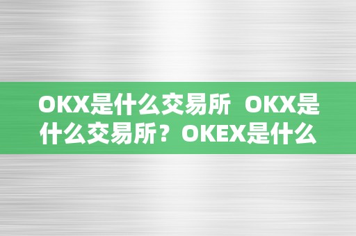 OKX是什么交易所  OKX是什么交易所？OKEX是什么交易所？详细解读OKX交易所