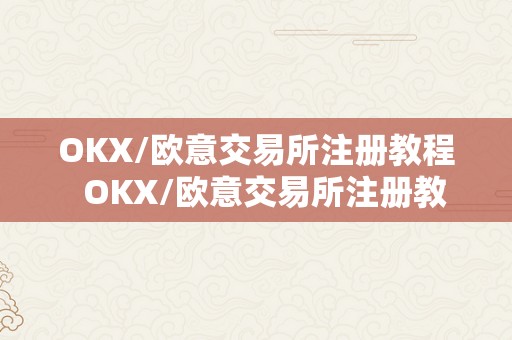 OKX/欧意交易所注册教程  OKX/欧意交易所注册教程：轻松开启数字货币交易之旅