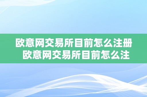 欧意网交易所目前怎么注册  欧意网交易所目前怎么注册及欧意网交易所目前怎么注册的详细步调