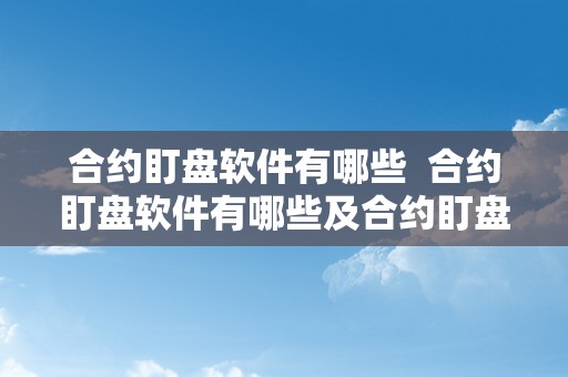 合约盯盘软件有哪些  合约盯盘软件有哪些及合约盯盘软件有哪些好用