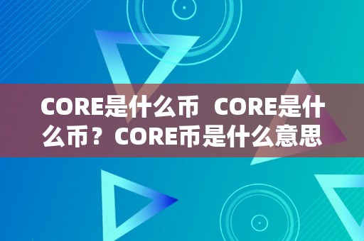 CORE是什么币  CORE是什么币？CORE币是什么意思？CORE币有哪些特点？