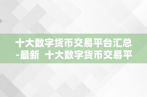 十大数字货币交易平台汇总-最新  十大数字货币交易平台汇总-最新