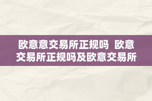 欧意意交易所正规吗  欧意交易所正规吗及欧意交易所怎么样