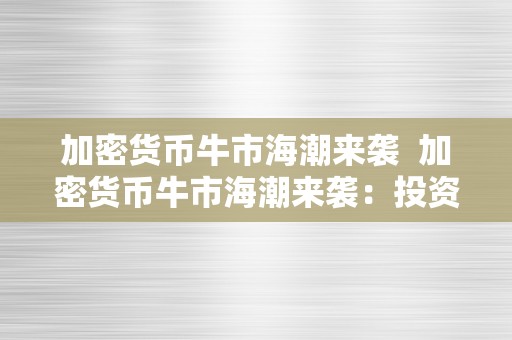 加密货币牛市海潮来袭  加密货币牛市海潮来袭：投资者抓住时机驱逐财产增长