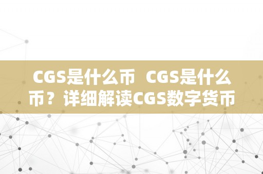 CGS是什么币  CGS是什么币？详细解读CGS数字货币的特点和开展前景