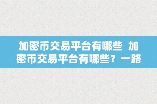 加密币交易平台有哪些  加密币交易平台有哪些？一路来领会一下