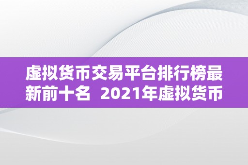 虚拟货币交易平台排行榜最新前十名  2021年虚拟货币交易平台排行榜最新前十名，比特币、以太坊、瑞波币等热门数字货币交易平台评测