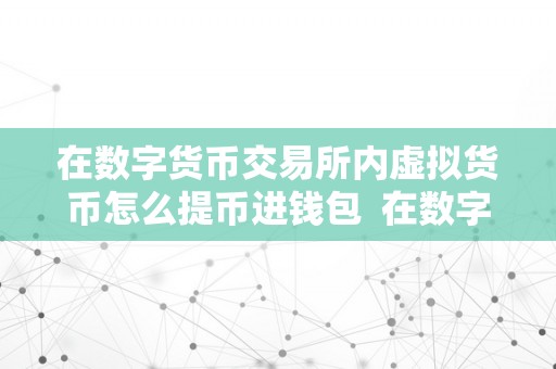 在数字货币交易所内虚拟货币怎么提币进钱包  在数字货币交易所内虚拟货币若何提币进钱包？