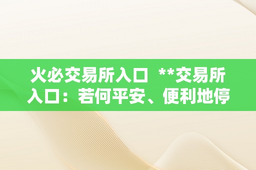 火必交易所入口  **交易所入口：若何平安、便利地停止数字货币交易