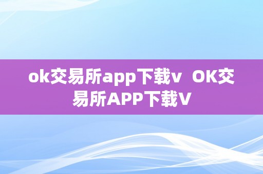 ok交易所app下载v  OK交易所APP下载V