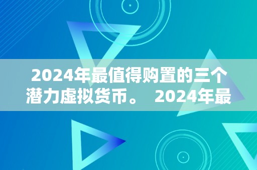 2024年最值得购置的三个潜力虚拟货币。  2024年最值得购置的三个潜力虚拟货币