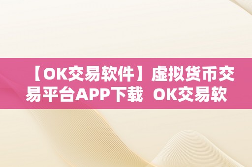 【OK交易软件】虚拟货币交易平台APP下载  OK交易软件：虚拟货币交易平台APP下载，实时行情、资讯、K线图、交易所、数字资产