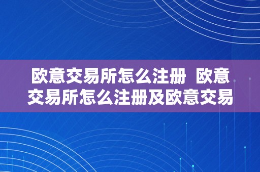 欧意交易所怎么注册  欧意交易所怎么注册及欧意交易所怎么注册账号