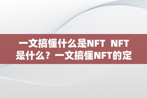 一文搞懂什么是NFT  NFT是什么？一文搞懂NFT的定义、特点和应用