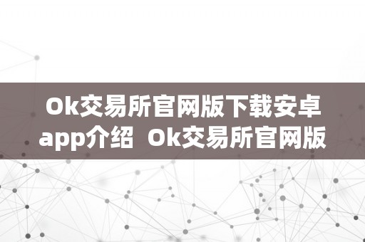 Ok交易所官网版下载安卓app介绍  Ok交易所官网版下载安卓app介绍