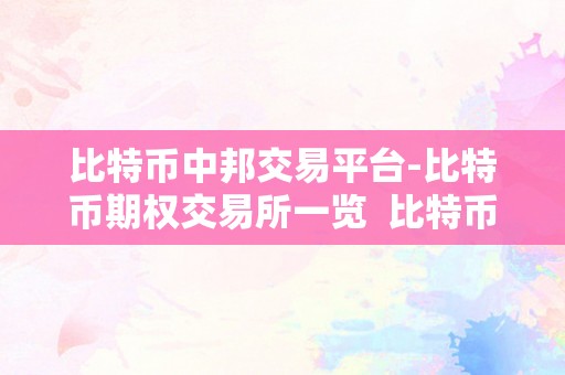 比特币中邦交易平台-比特币期权交易所一览  比特币中邦交易平台-比特币期权交易所一览