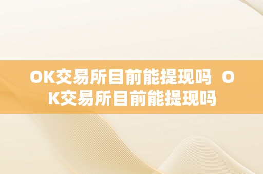 OK交易所目前能提现吗  OK交易所目前能提现吗