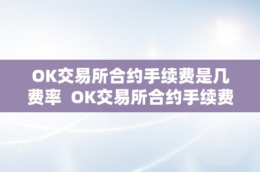 OK交易所合约手续费是几费率  OK交易所合约手续费是几费率？