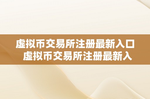 虚拟币交易所注册最新入口  虚拟币交易所注册最新入口及虚拟币交易所注册最新入口在哪