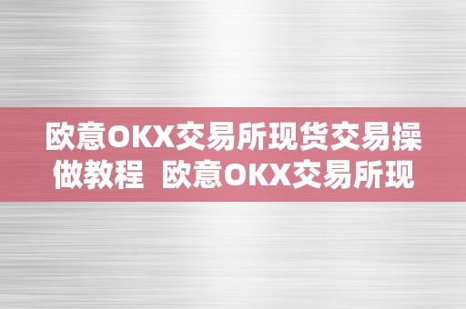 欧意OKX交易所现货交易操做教程  欧意OKX交易所现货交易操做教程及欧意OKEX怎么交易